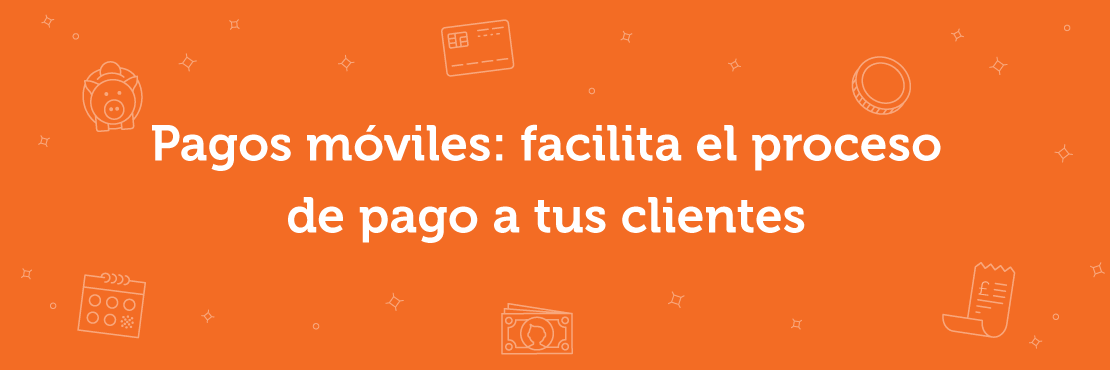 Pagos móviles: acilita el proceso de pago a tus clientes