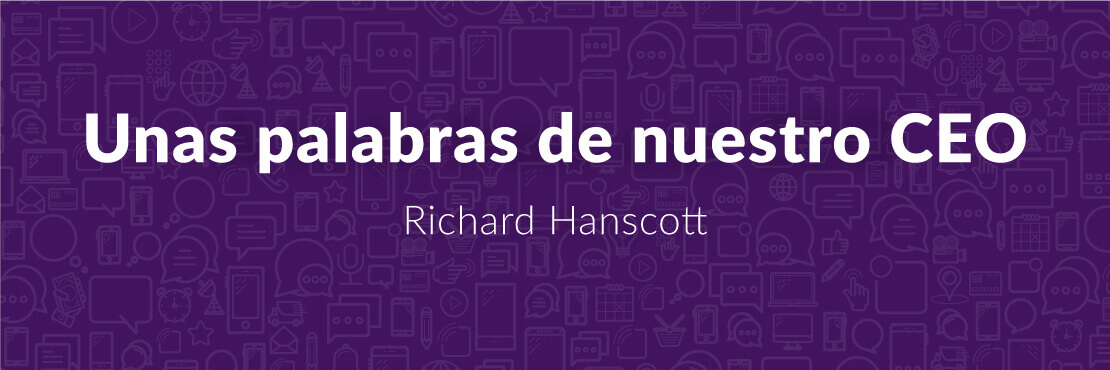 Unas palabras de nuestro CEO Richard Hanscott